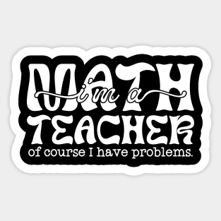 Math teacher of course I have problems Sticker